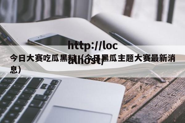 今日大赛吃瓜黑料(今日黑瓜主题大赛最新消息)